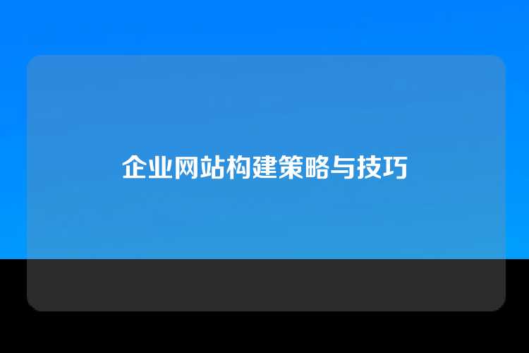 企业网站构建策略与技巧