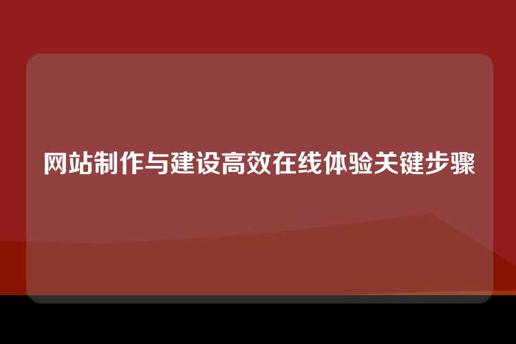 网站制作与建设高效在线体验关键步骤