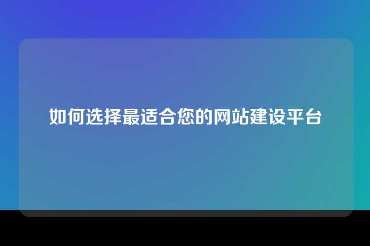 如何选择最适合您的网站建设平台