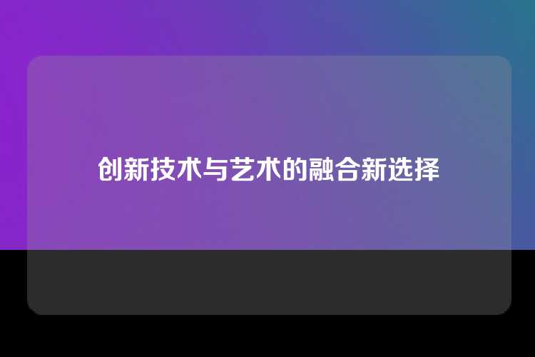 创新技术与艺术的融合新选择