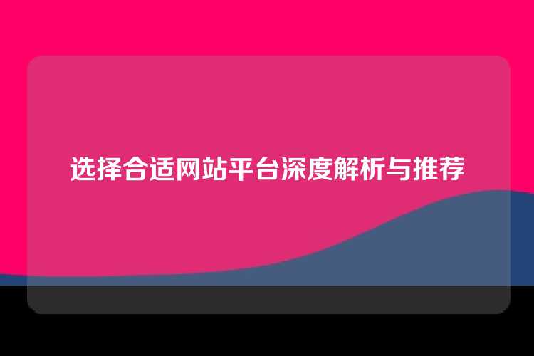 选择合适网站平台深度解析与推荐