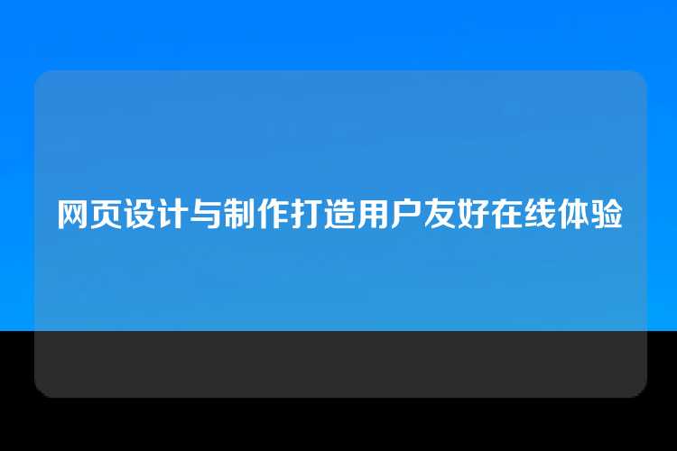 网页设计与制作打造用户友好在线体验