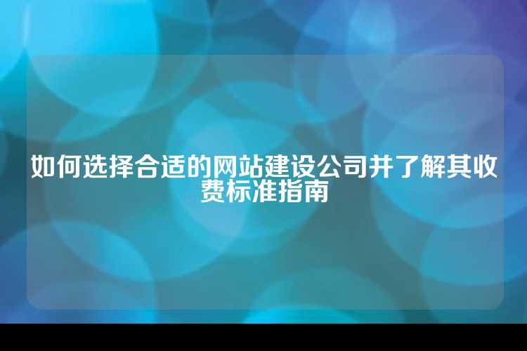 如何选择合适的网站建设公司并了解其收费标准指南