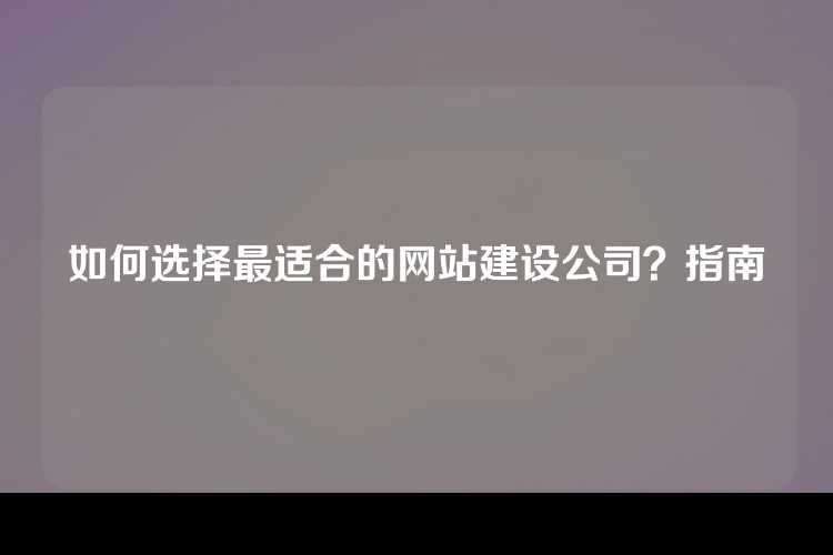 如何选择最适合的网站建设公司？指南