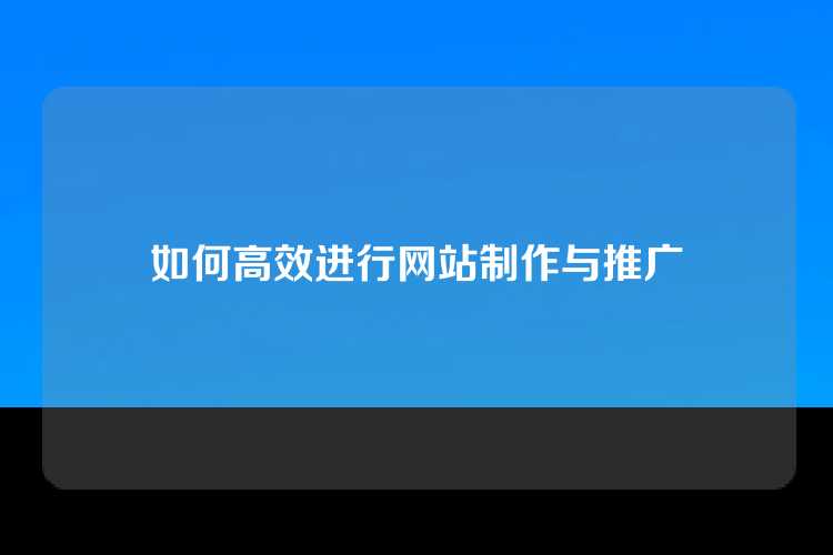 如何高效进行网站制作与推广