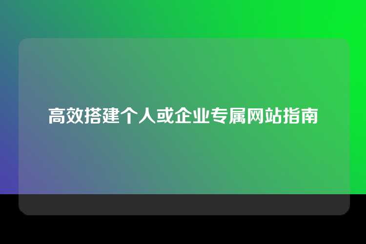 高效搭建个人或企业专属网站指南