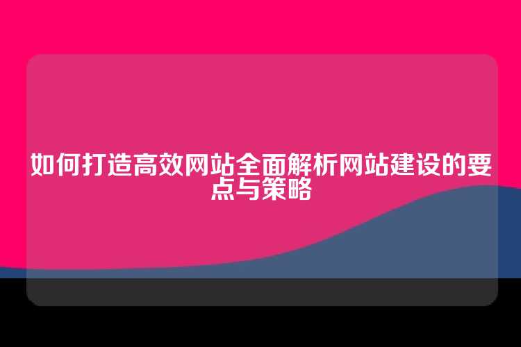 如何打造高效网站全面解析网站建设的要点与策略