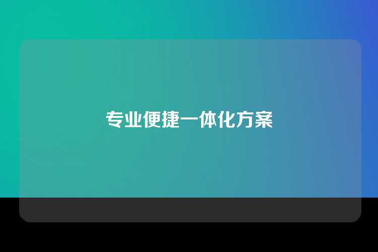 专业便捷一体化方案