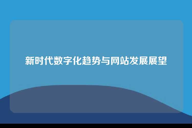 新时代数字化趋势与网站发展展望