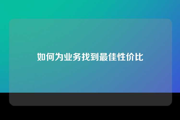 如何为业务找到最佳性价比