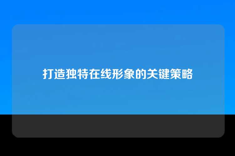打造独特在线形象的关键策略