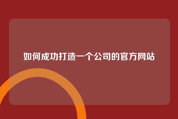 如何成功打造一个公司的官方网站