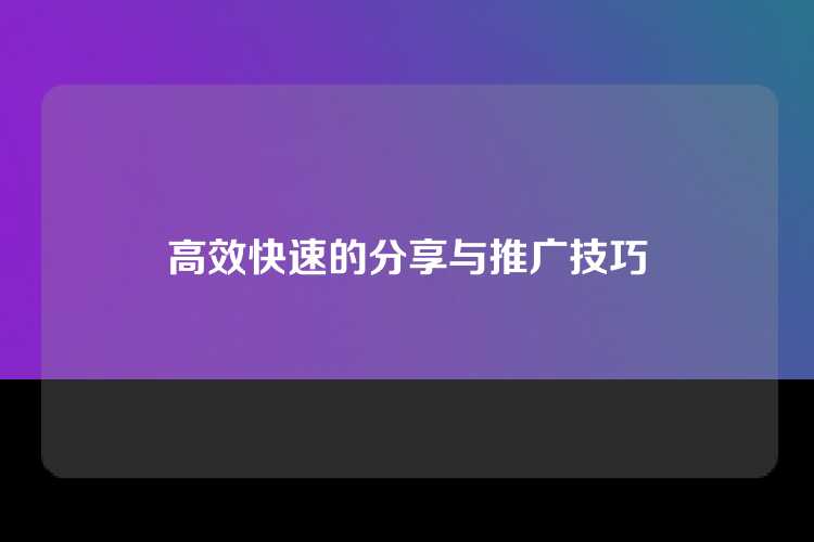 高效快速的分享与推广技巧