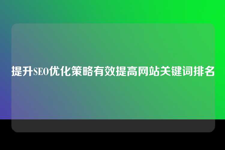 提升SEO优化策略有效提高网站关键词排名