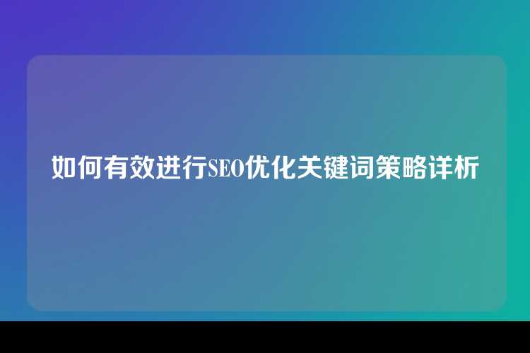 如何有效进行SEO优化关键词策略详析