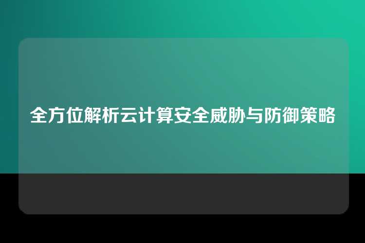 全方位解析云计算安全威胁与防御策略