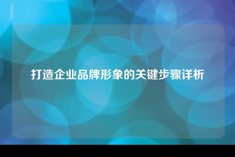 打造企业品牌形象的关键步骤详析