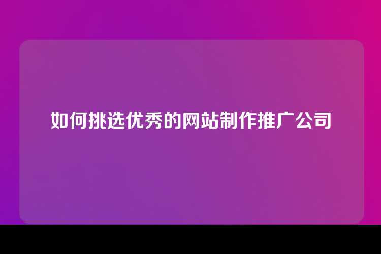 如何挑选优秀的网站制作推广公司