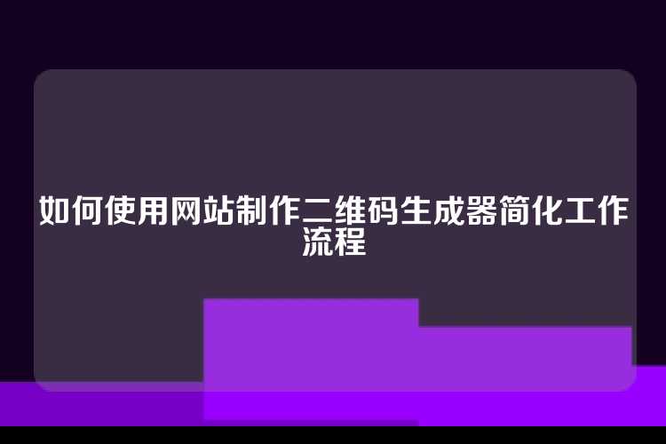 如何使用网站制作二维码生成器简化工作流程