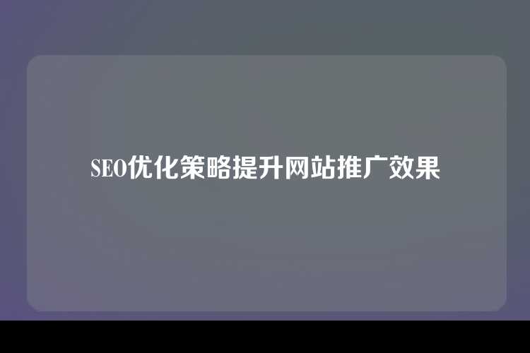 SEO优化策略提升网站推广效果