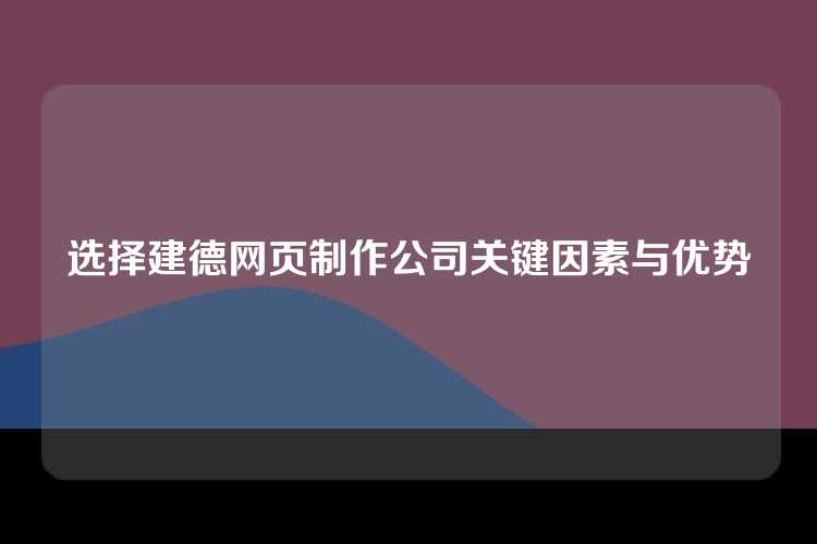 选择建德网页制作公司关键因素与优势