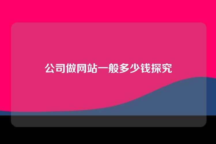 公司做网站一般多少钱探究