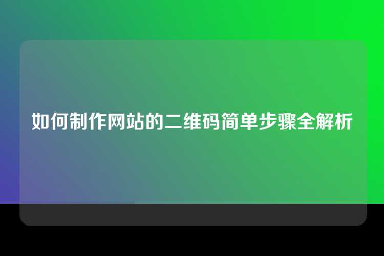 如何制作网站的二维码简单步骤全解析