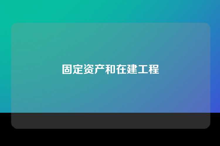 固定资产和在建工程