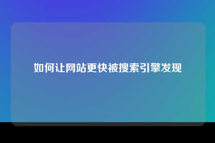 如何让网站更快被搜索引擎发现