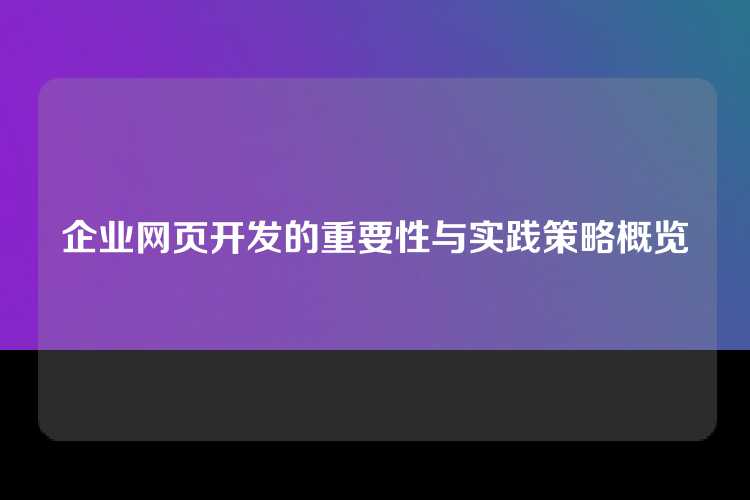 企业网页开发的重要性与实践策略概览