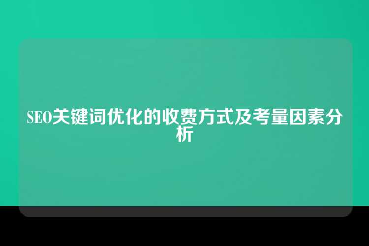SEO关键词优化的收费方式及考量因素分析