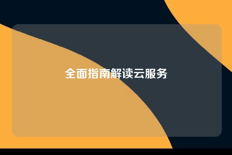 全面指南解读云服务