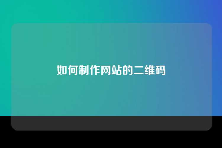 如何制作网站的二维码