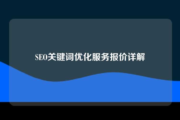 SEO关键词优化服务报价详解