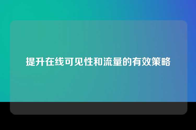 提升在线可见性和流量的有效策略