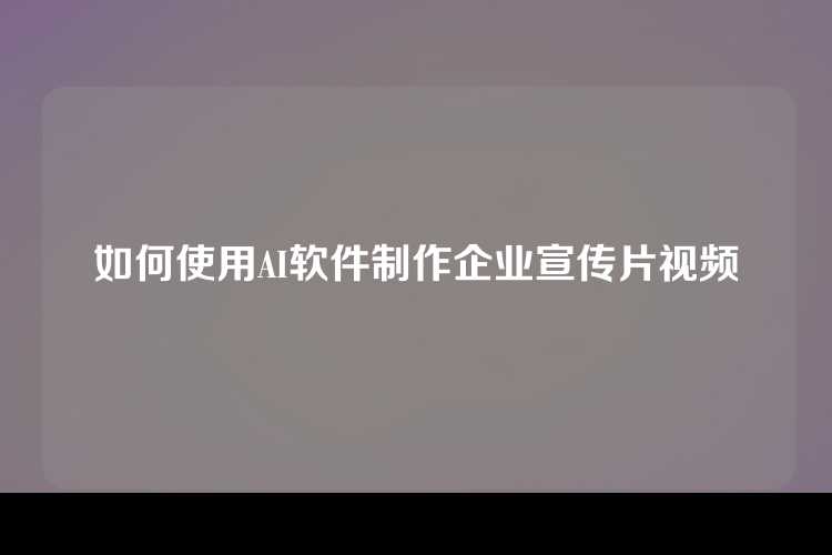 如何使用AI软件制作企业宣传片视频