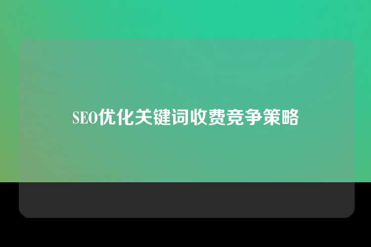 SEO优化关键词收费竞争策略