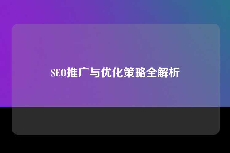 SEO推广与优化策略全解析