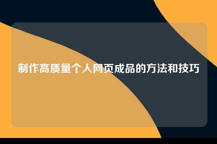 制作高质量个人网页成品的方法和技巧