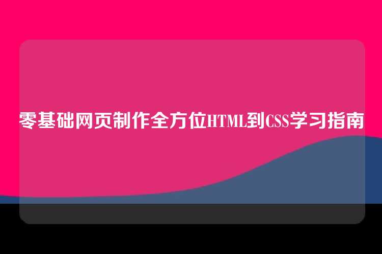 零基础网页制作全方位HTML到CSS学习指南