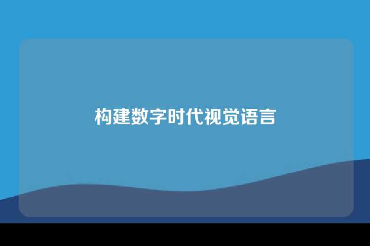 构建数字时代视觉语言