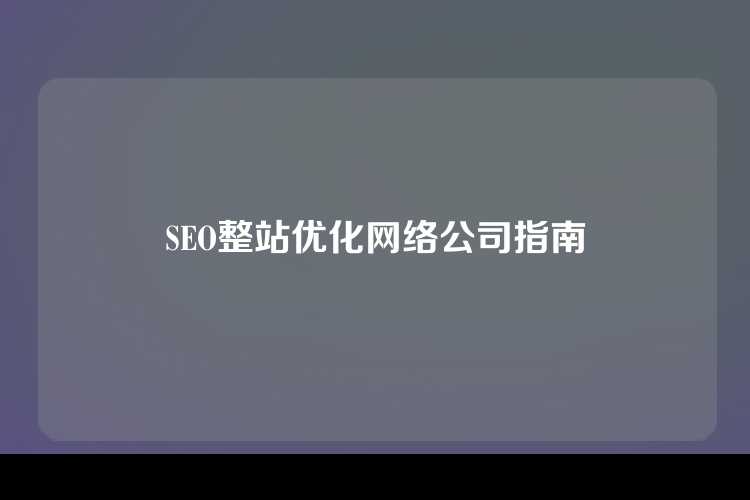 SEO整站优化网络公司指南