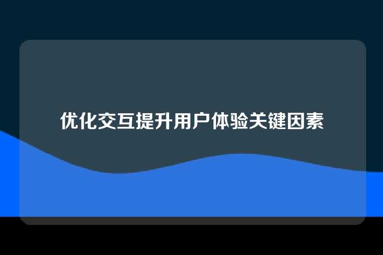 优化交互提升用户体验关键因素