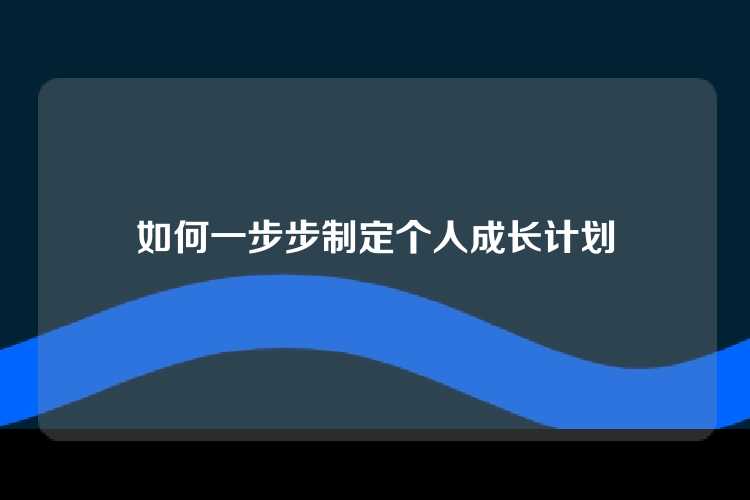 如何一步步制定个人成长计划