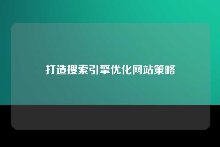 打造搜索引擎优化网站策略