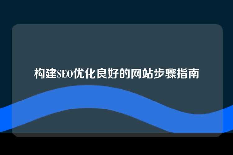 构建SEO优化良好的网站步骤指南