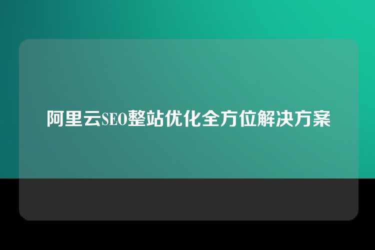 阿里云SEO整站优化全方位解决方案