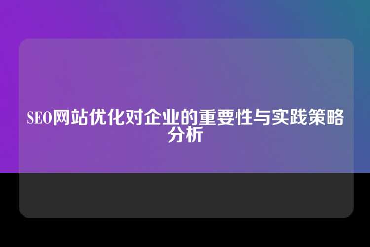 SEO网站优化对企业的重要性与实践策略分析