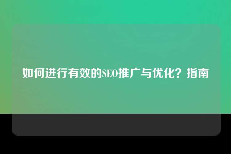 如何进行有效的SEO推广与优化？指南