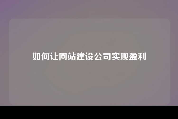 如何让网站建设公司实现盈利